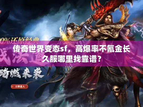 传奇世界变态sf，高爆率不氪金长久服哪里找靠谱？