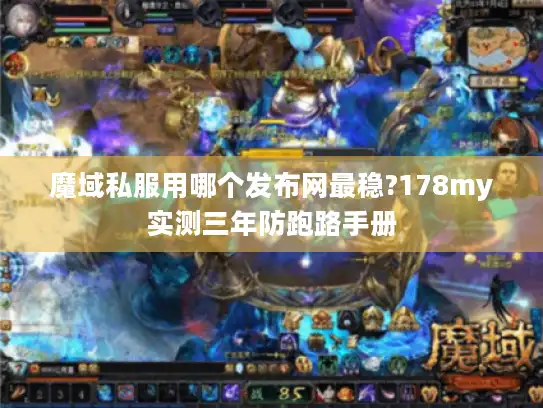 魔域私服用哪个发布网最稳?178my实测三年防跑路手册