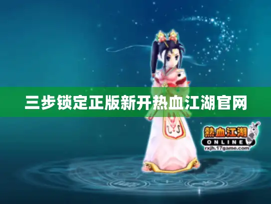 三步锁定正版新开热血江湖官网 三步锁定正版新开热血江湖官网