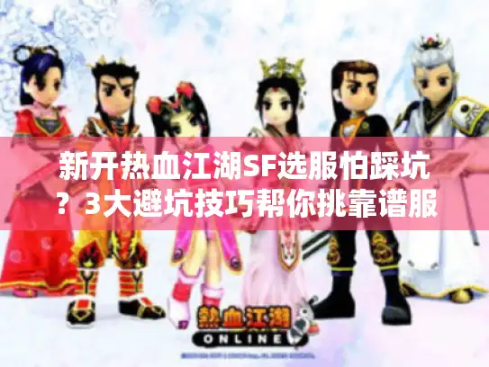 新开热血江湖SF选服怕踩坑？3大避坑技巧帮你挑靠谱服