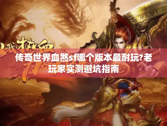 传奇世界血煞sf哪个版本最耐玩?老玩家实测避坑指南