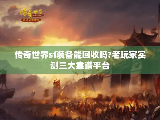 传奇世界sf装备能回收吗?老玩家实测三大靠谱平台