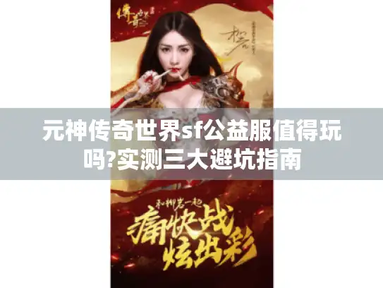 元神传奇世界sf公益服值得玩吗?实测三大避坑指南
