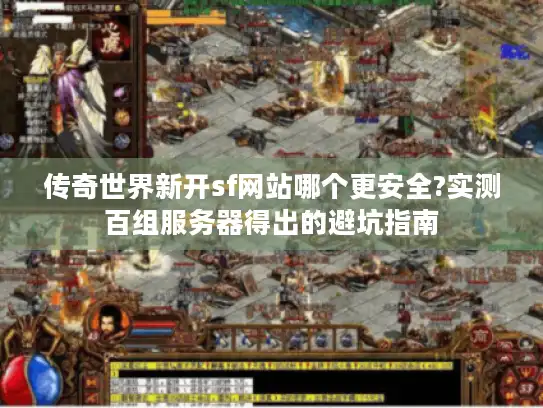 传奇世界新开sf网站哪个更安全?实测百组服务器得出的避坑指南