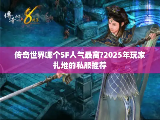 传奇世界哪个SF人气最高?2025年玩家扎堆的私服推荐