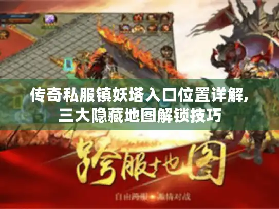 传奇私服镇妖塔入口位置详解,三大隐藏地图解锁技巧