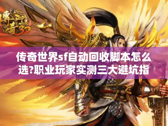 传奇世界sf自动回收脚本怎么选?职业玩家实测三大避坑指南