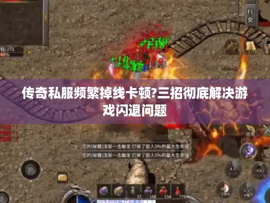 传奇私服频繁掉线卡顿?三招彻底解决游戏闪退问题