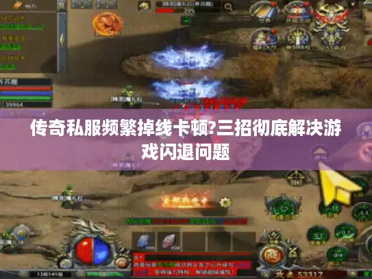 传奇私服频繁掉线卡顿?三招彻底解决游戏闪退问题
