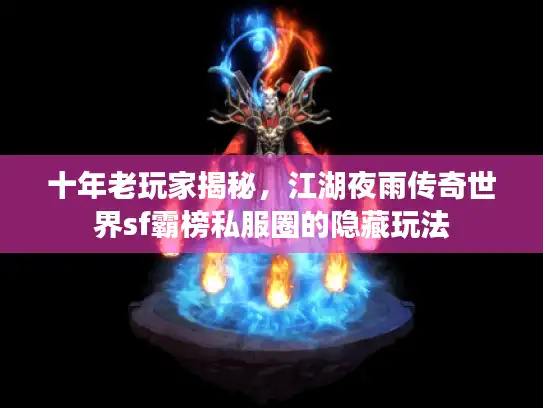 十年老玩家揭秘，江湖夜雨传奇世界sf霸榜私服圈的隐藏玩法