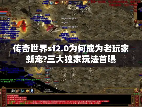 传奇世界sf2.0为何成为老玩家新宠?三大独家玩法首曝