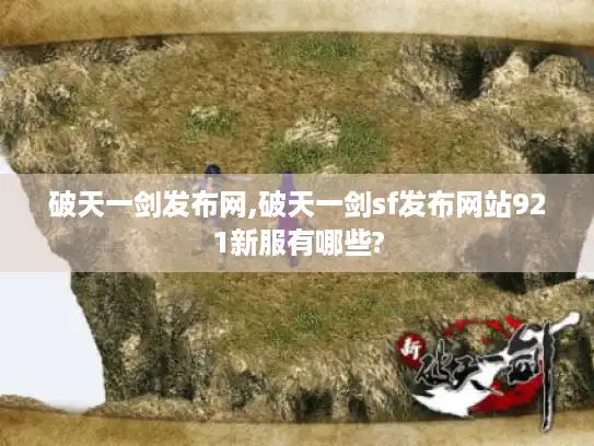 破天一剑发布网,破天一剑sf发布网站921新服有哪些?