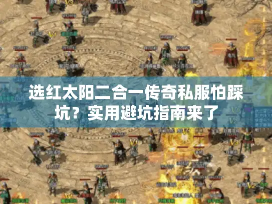 选红太阳二合一传奇私服怕踩坑？实用避坑指南来了