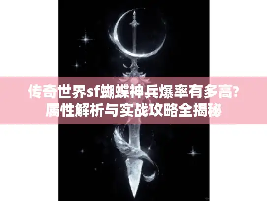 传奇世界sf蝴蝶神兵爆率有多高?属性解析与实战攻略全揭秘