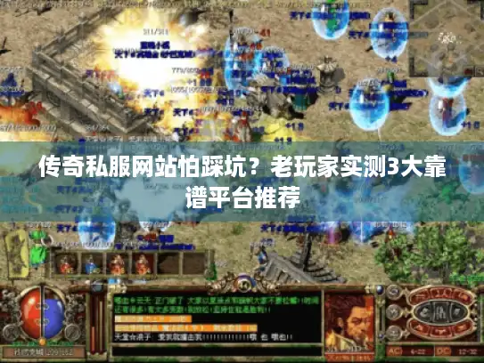 传奇私服网站怕踩坑？老玩家实测3大靠谱平台推荐