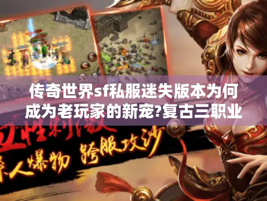 传奇世界sf私服迷失版本为何成为老玩家的新宠?复古三职业与爆率调整深度解析 传奇世界sf私服迷失版本为何成为老玩家的新宠?复古三职业与爆率调整深度解析