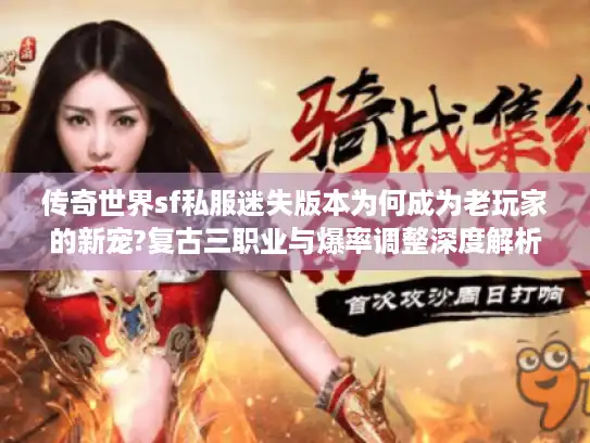 传奇世界sf私服迷失版本为何成为老玩家的新宠?复古三职业与爆率调整深度解析 传奇世界sf私服迷失版本为何成为老玩家的新宠?复古三职业与爆率调整深度解析