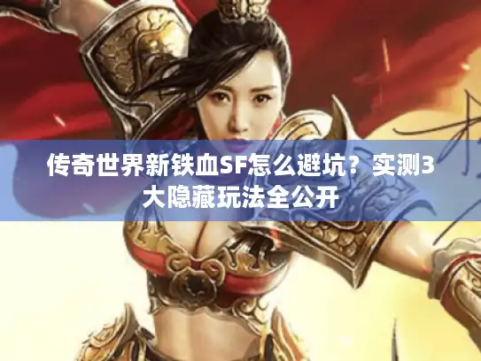 传奇世界新铁血SF怎么避坑？实测3大隐藏玩法全公开
