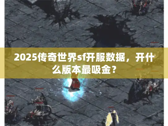 2025传奇世界sf开服数据，开什么版本最吸金？