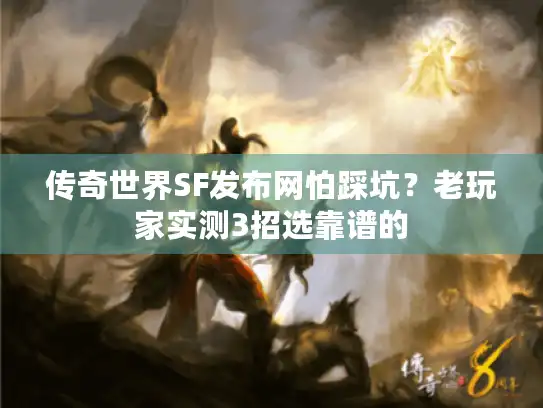传奇世界SF发布网怕踩坑？老玩家实测3招选靠谱的