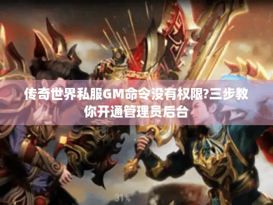 传奇世界私服GM命令没有权限?三步教你开通管理员后台 传奇世界私服GM命令没有权限?三步教你开通管理员后台