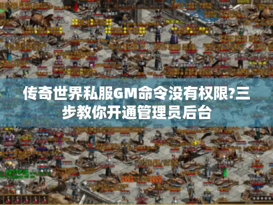 传奇世界私服GM命令没有权限?三步教你开通管理员后台 传奇世界私服GM命令没有权限?三步教你开通管理员后台