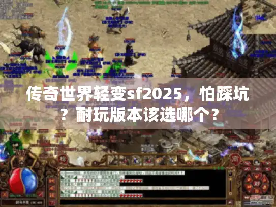 传奇世界轻变sf2025，怕踩坑？耐玩版本该选哪个？