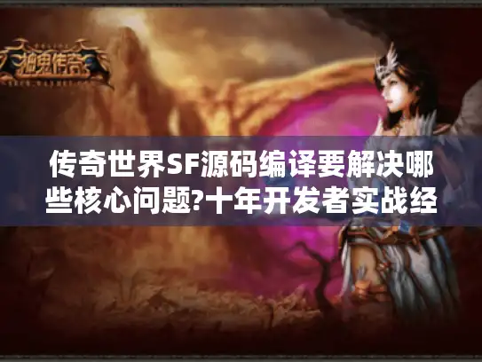传奇世界SF源码编译要解决哪些核心问题?十年开发者实战经验分享