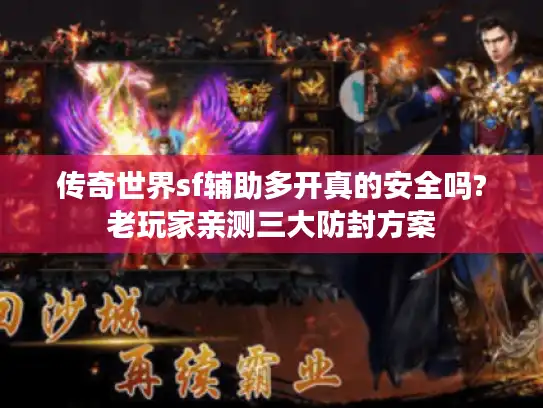 传奇世界sf辅助多开真的安全吗?老玩家亲测三大防封方案