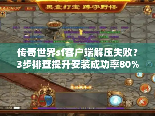 传奇世界sf客户端解压失败？3步排查提升安装成功率80%