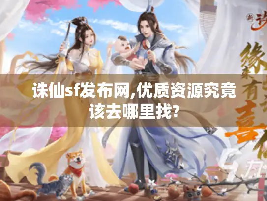 诛仙sf发布网,优质资源究竟该去哪里找?