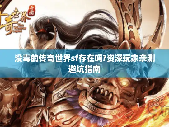 没毒的传奇世界sf存在吗?资深玩家亲测避坑指南