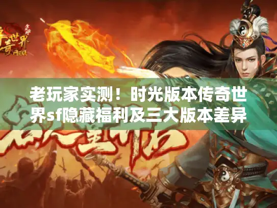 老玩家实测！时光版本传奇世界sf隐藏福利及三大版本差异