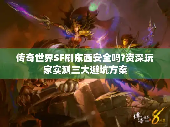 传奇世界SF刷东西安全吗?资深玩家实测三大避坑方案