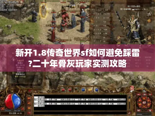 新开1.8传奇世界sf如何避免踩雷?二十年骨灰玩家实测攻略