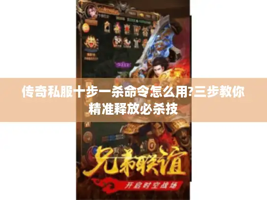 传奇私服十步一杀命令怎么用?三步教你精准释放必杀技
