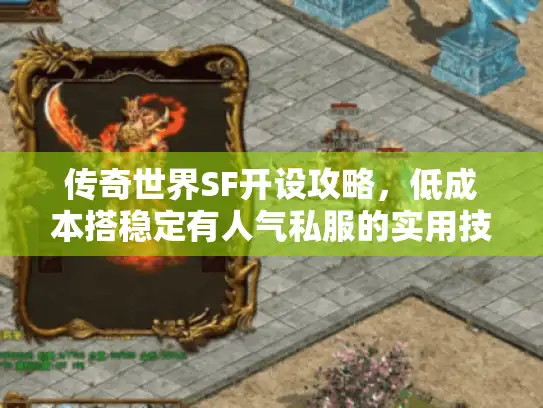 传奇世界SF开设攻略，低成本搭稳定有人气私服的实用技巧