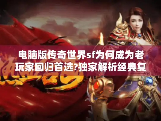 电脑版传奇世界sf为何成为老玩家回归首选?独家解析经典复刻与创新玩法