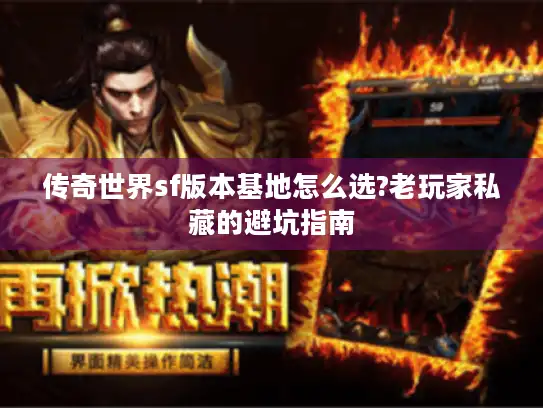 传奇世界sf版本基地怎么选?老玩家私藏的避坑指南
