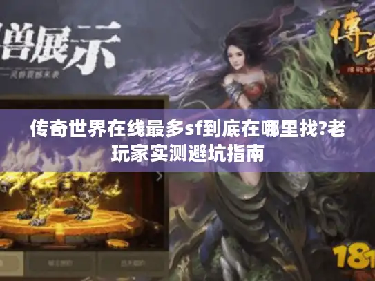 传奇世界在线最多sf到底在哪里找?老玩家实测避坑指南