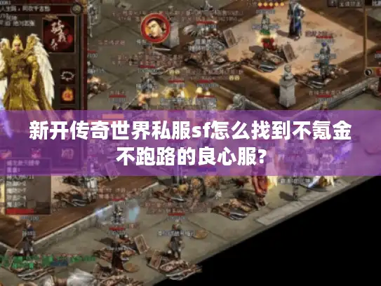 新开传奇世界私服sf怎么找到不氪金不跑路的良心服?