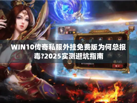 WIN10传奇私服外挂免费版为何总报毒?2025实测避坑指南