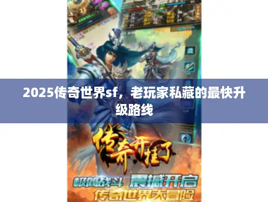 2025传奇世界sf,老玩家私藏的最快升级路线 2025传奇世界sf,老玩家私藏的最快升级路线