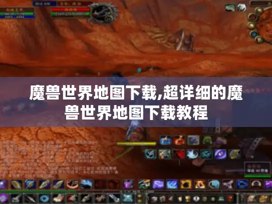 魔兽世界地图下载,超详细的魔兽世界地图下载教程