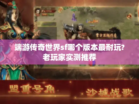 端游传奇世界sf哪个版本最耐玩?老玩家实测推荐