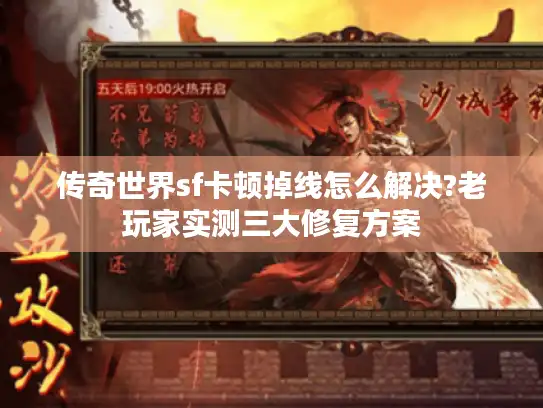 传奇世界sf卡顿掉线怎么解决?老玩家实测三大修复方案