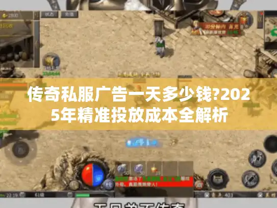 传奇私服广告一天多少钱?2025年精准投放成本全解析 传奇私服广告一天多少钱?2025年精准投放成本全解析
