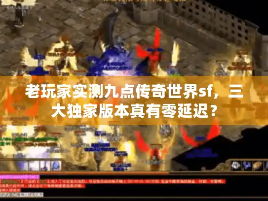 老玩家实测九点传奇世界sf，三大独家版本真有零延迟？