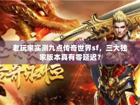 老玩家实测九点传奇世界sf，三大独家版本真有零延迟？