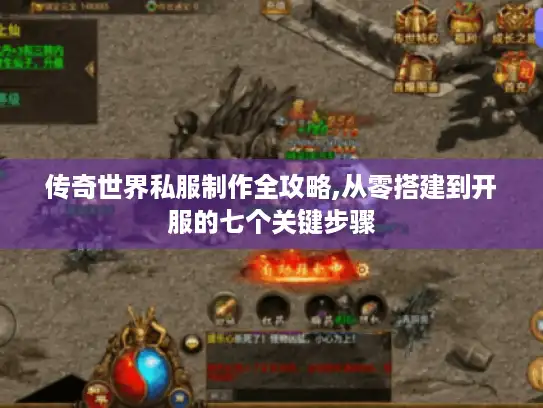 传奇世界私服制作全攻略,从零搭建到开服的七个关键步骤